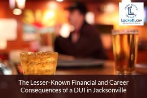 The Lesser-Known Financial and Career Consequences of a DUI in Jacksonville﻿